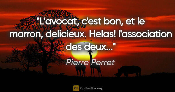 Pierre Perret citation: "L'avocat, c'est bon, et le marron, delicieux. Helas!..."