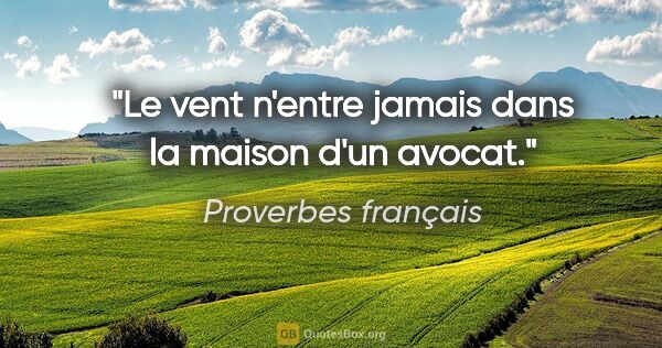 Proverbes français citation: "Le vent n'entre jamais dans la maison d'un avocat."