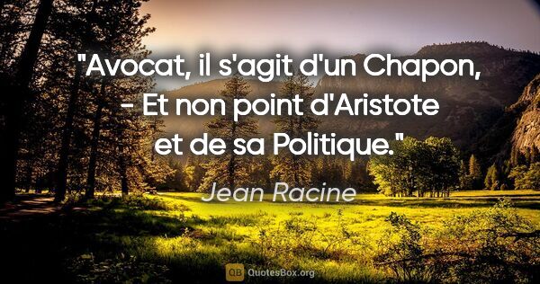 Jean Racine citation: "Avocat, il s'agit d'un Chapon, - Et non point d'Aristote et de..."