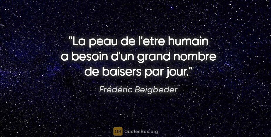 Frédéric Beigbeder citation: "La peau de l'etre humain a besoin d'un grand nombre de baisers..."