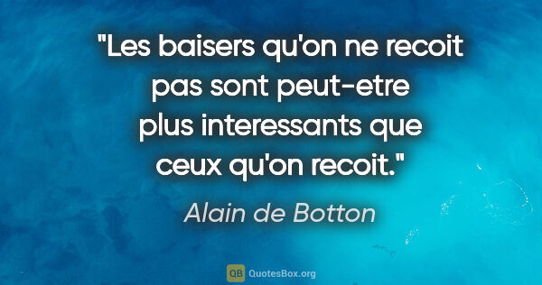 Alain de Botton citation: "Les baisers qu'on ne recoit pas sont peut-etre plus..."