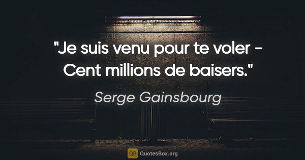 Serge Gainsbourg citation: "Je suis venu pour te voler - Cent millions de baisers."