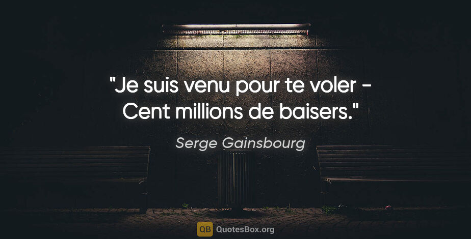 Serge Gainsbourg citation: "Je suis venu pour te voler - Cent millions de baisers."