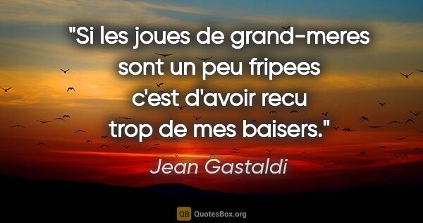 Jean Gastaldi citation: "Si les joues de grand-meres sont un peu fripees c'est d'avoir..."