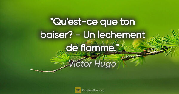Victor Hugo citation: "Qu'est-ce que ton baiser? - Un lechement de flamme."