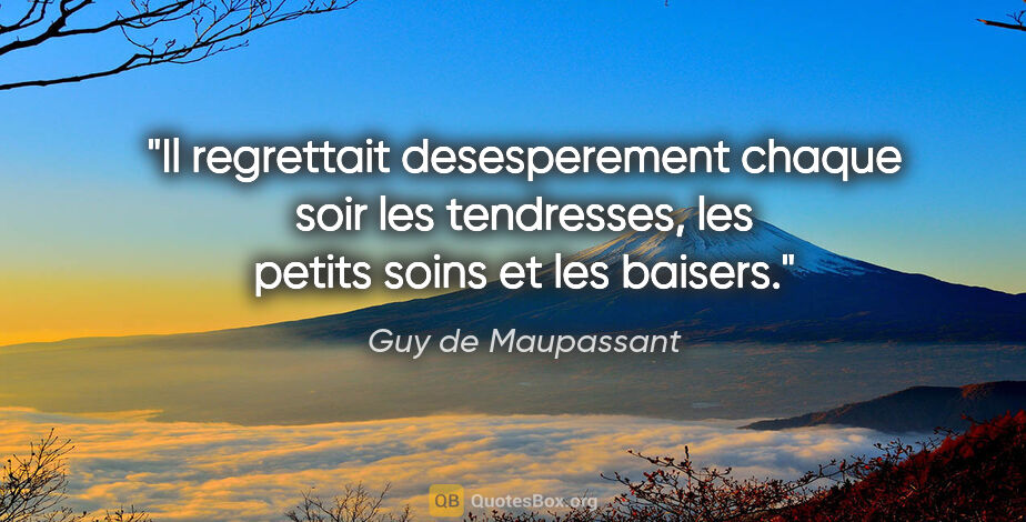Guy de Maupassant citation: "Il regrettait desesperement chaque soir les tendresses, les..."