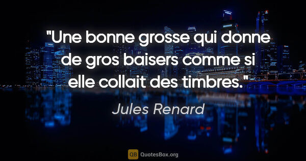 Jules Renard citation: "Une bonne grosse qui donne de gros baisers comme si elle..."