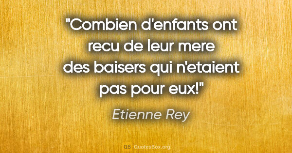 Etienne Rey citation: "Combien d'enfants ont recu de leur mere des baisers qui..."