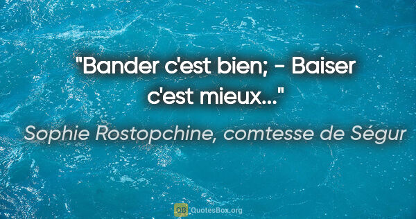 Sophie Rostopchine, comtesse de Ségur citation: "Bander c'est bien; - Baiser c'est mieux..."