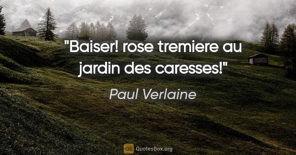 Paul Verlaine citation: "Baiser! rose tremiere au jardin des caresses!"