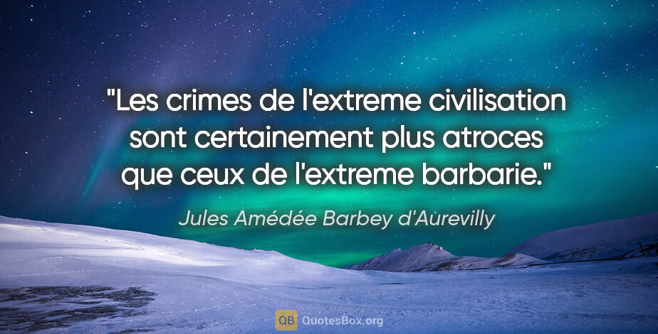 Jules Amédée Barbey d'Aurevilly citation: "Les crimes de l'extreme civilisation sont certainement plus..."