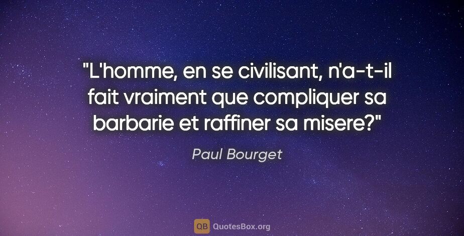 Paul Bourget citation: "L'homme, en se civilisant, n'a-t-il fait vraiment que..."