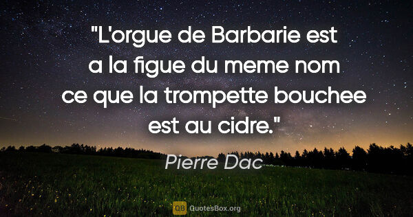 Pierre Dac citation: "L'orgue de Barbarie est a la figue du meme nom ce que la..."