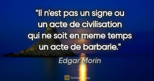 Edgar Morin citation: "Il n'est pas un signe ou un acte de civilisation qui ne soit..."