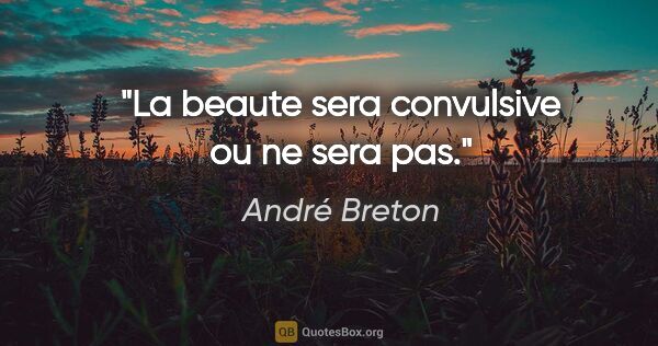 André Breton citation: "La beaute sera convulsive ou ne sera pas."