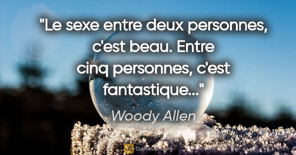 Woody Allen citation: "Le sexe entre deux personnes, c'est beau. Entre cinq..."