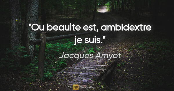 Jacques Amyot citation: "Ou beaulte est, ambidextre je suis."