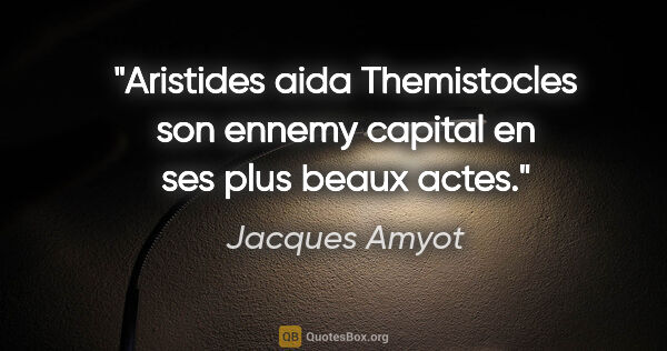 Jacques Amyot citation: "Aristides aida Themistocles son ennemy capital en ses plus..."
