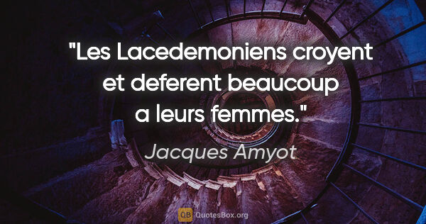 Jacques Amyot citation: "Les Lacedemoniens croyent et deferent beaucoup a leurs femmes."