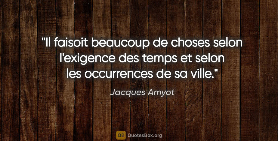 Jacques Amyot citation: "Il faisoit beaucoup de choses selon l'exigence des temps et..."