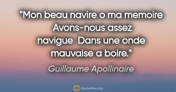 Guillaume Apollinaire citation: "Mon beau navire o ma memoire  Avons-nous assez navigue  Dans..."