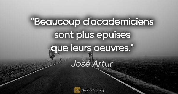 José Artur citation: "Beaucoup d'academiciens sont plus epuises que leurs oeuvres."