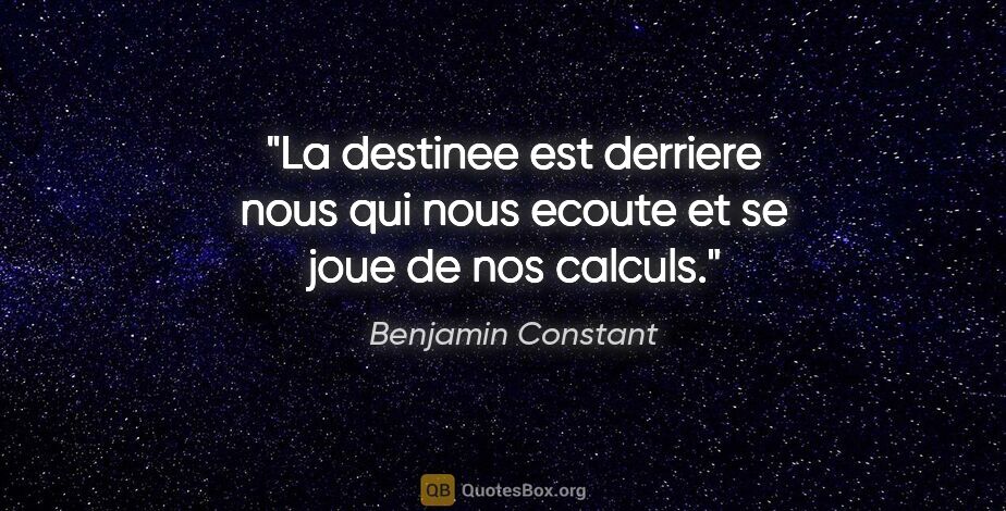 Benjamin Constant citation: "La destinee est derriere nous qui nous ecoute et se joue de..."