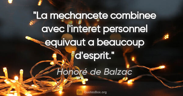 Honoré de Balzac citation: "La mechancete combinee avec l'interet personnel equivaut a..."