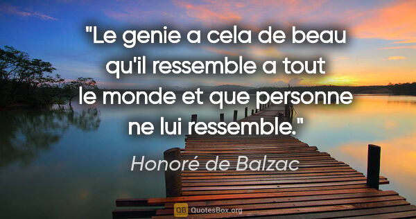 Honoré de Balzac citation: "Le genie a cela de beau qu'il ressemble a tout le monde et que..."