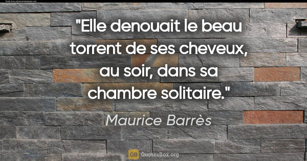Maurice Barrès citation: "Elle denouait le beau torrent de ses cheveux, au soir, dans sa..."