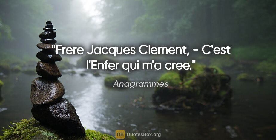 Anagrammes citation: "Frere Jacques Clement, - C'est l'Enfer qui m'a cree."