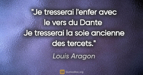 Louis Aragon citation: "Je tresserai l'enfer avec le vers du Dante  Je tresserai la..."