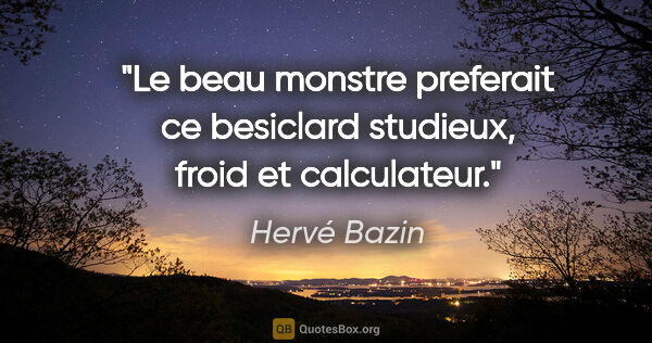 Hervé Bazin citation: "Le beau monstre preferait ce besiclard studieux, froid et..."