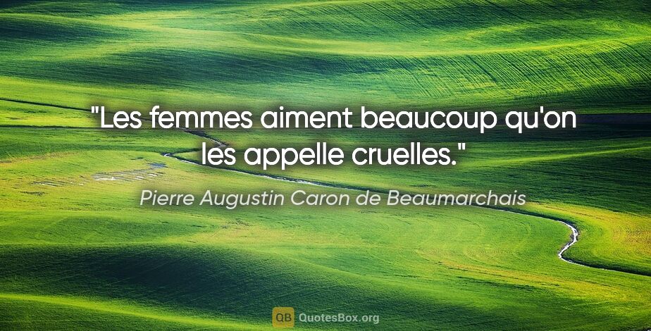 Pierre Augustin Caron de Beaumarchais citation: "Les femmes aiment beaucoup qu'on les appelle cruelles."