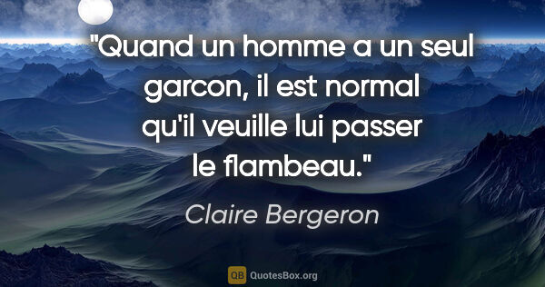 Claire Bergeron citation: "Quand un homme a un seul garcon, il est normal qu'il veuille..."