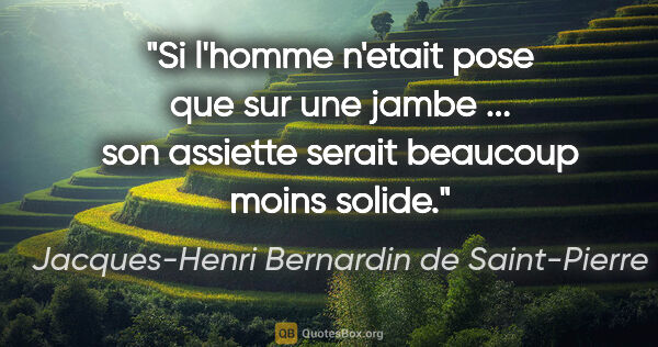 Jacques-Henri Bernardin de Saint-Pierre citation: "Si l'homme n'etait pose que sur une jambe ... son assiette..."