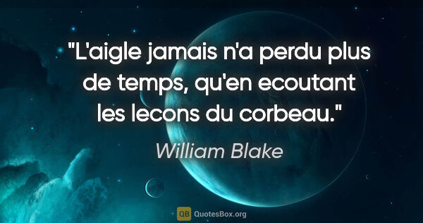 William Blake citation: "L'aigle jamais n'a perdu plus de temps, qu'en ecoutant les..."