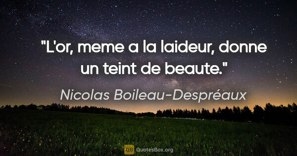 Nicolas Boileau-Despréaux citation: "L'or, meme a la laideur, donne un teint de beaute."
