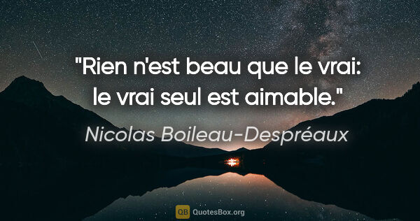 Nicolas Boileau-Despréaux citation: "Rien n'est beau que le vrai: le vrai seul est aimable."