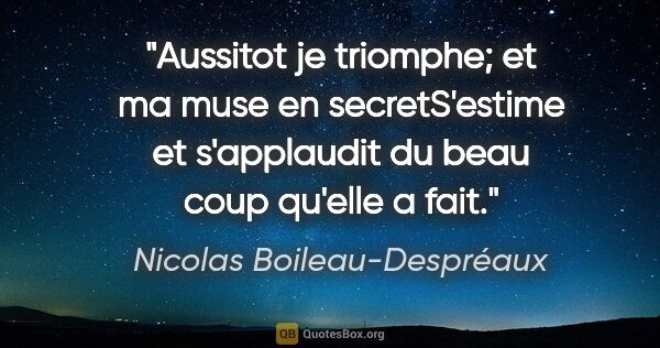 Nicolas Boileau-Despréaux citation: "Aussitot je triomphe; et ma muse en secretS'estime et..."
