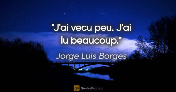 Jorge Luis Borges citation: "J'ai vecu peu. J'ai lu beaucoup."