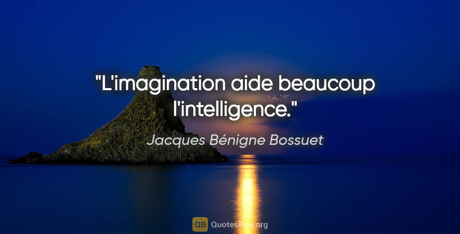 Jacques Bénigne Bossuet citation: "L'imagination aide beaucoup l'intelligence."