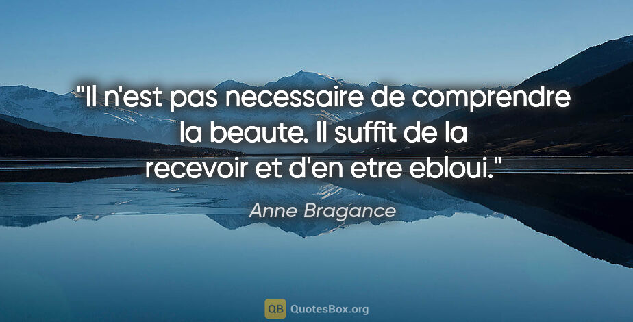 Anne Bragance citation: "Il n'est pas necessaire de comprendre la beaute. Il suffit de..."