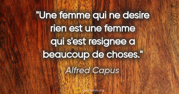 Alfred Capus citation: "Une femme qui ne desire rien est une femme qui s'est resignee..."