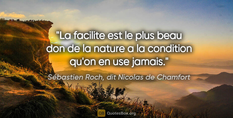 Sébastien Roch, dit Nicolas de Chamfort citation: "La facilite est le plus beau don de la nature a la condition..."
