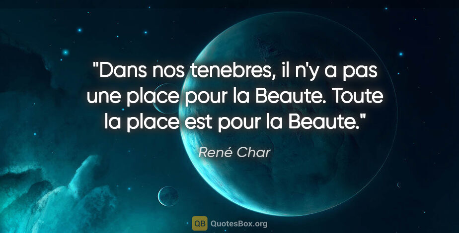 René Char citation: "Dans nos tenebres, il n'y a pas une place pour la Beaute...."