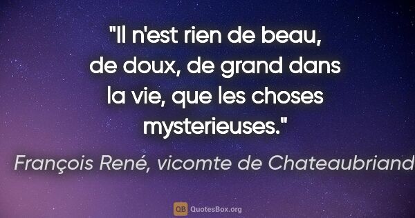 François René, vicomte de Chateaubriand citation: "Il n'est rien de beau, de doux, de grand dans la vie, que les..."