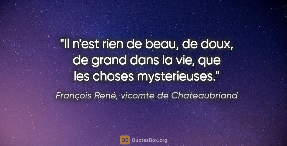 François René, vicomte de Chateaubriand citation: "Il n'est rien de beau, de doux, de grand dans la vie, que les..."