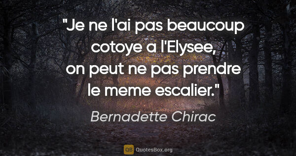 Bernadette Chirac citation: "Je ne l'ai pas beaucoup cotoye a l'Elysee, on peut ne pas..."