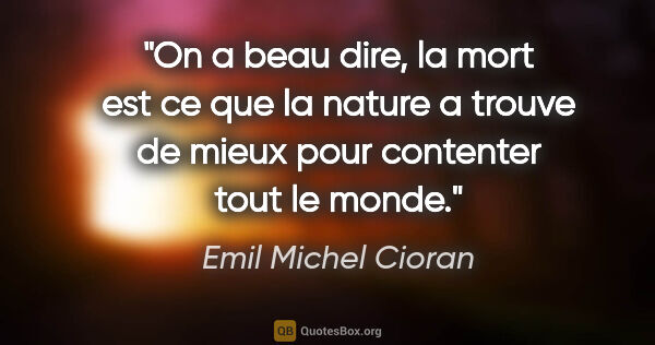 Emil Michel Cioran citation: "On a beau dire, la mort est ce que la nature a trouve de mieux..."